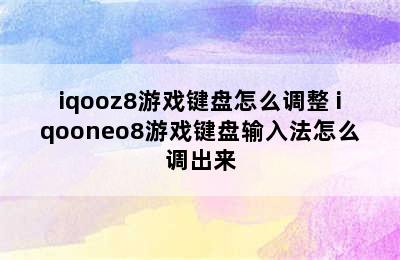 iqooz8游戏键盘怎么调整 iqooneo8游戏键盘输入法怎么调出来